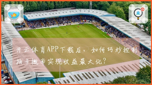 开云体育APP下载后，如何巧妙控制抽卡概率实现收益最大化？