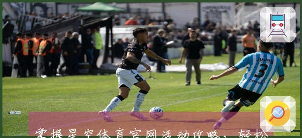 掌握星空体育官网活动攻略，轻松提升游戏收益与玩法体验！